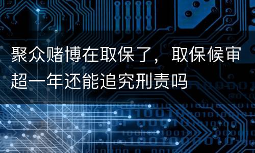 聚众赌博在取保了，取保候审超一年还能追究刑责吗