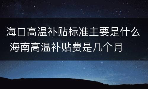 海口高温补贴标准主要是什么 海南高温补贴费是几个月