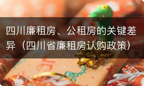 四川廉租房、公租房的关键差异（四川省廉租房认购政策）
