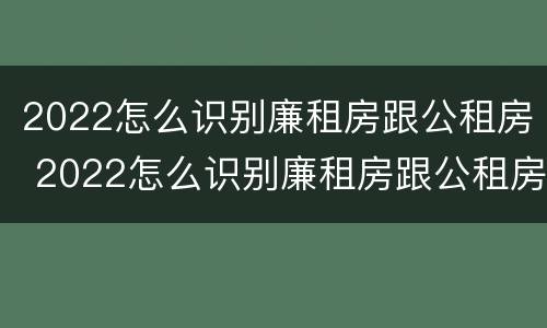 2022怎么识别廉租房跟公租房 2022怎么识别廉租房跟公租房的区别
