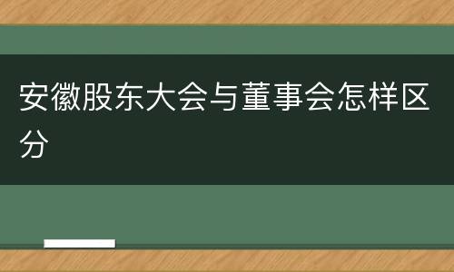 安徽股东大会与董事会怎样区分