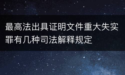 最高法出具证明文件重大失实罪有几种司法解释规定