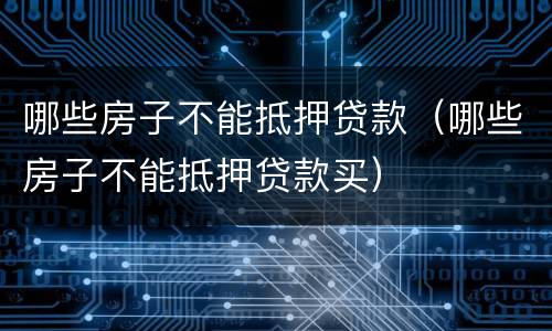 哪些房子不能抵押贷款（哪些房子不能抵押贷款买）