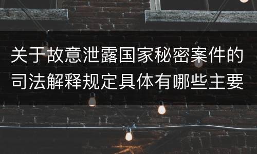 关于故意泄露国家秘密案件的司法解释规定具体有哪些主要内容