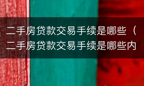 二手房贷款交易手续是哪些（二手房贷款交易手续是哪些内容）