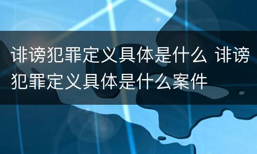 诽谤犯罪定义具体是什么 诽谤犯罪定义具体是什么案件