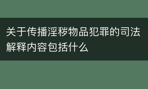 关于传播淫秽物品犯罪的司法解释内容包括什么