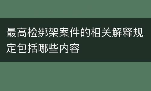 最高检绑架案件的相关解释规定包括哪些内容
