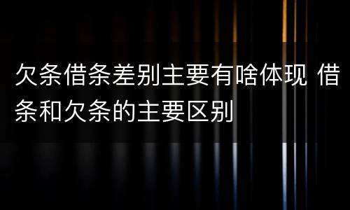 欠条借条差别主要有啥体现 借条和欠条的主要区别