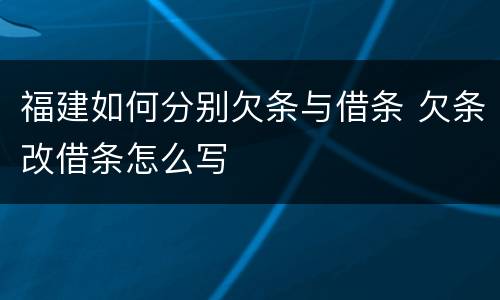 福建如何分别欠条与借条 欠条改借条怎么写