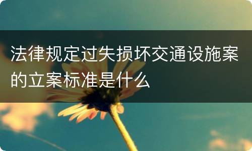 法律规定过失损坏交通设施案的立案标准是什么