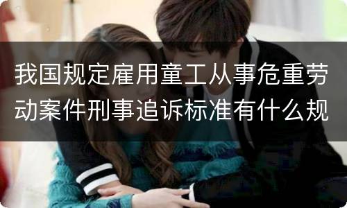 我国规定雇用童工从事危重劳动案件刑事追诉标准有什么规定