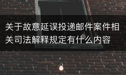 关于故意延误投递邮件案件相关司法解释规定有什么内容