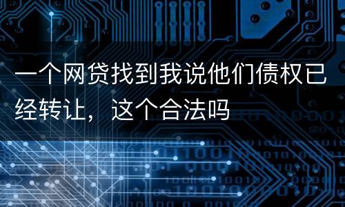 一个网贷找到我说他们债权已经转让，这个合法吗