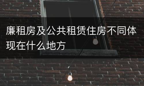 廉租房及公共租赁住房不同体现在什么地方