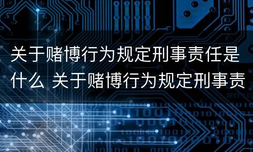 关于赌博行为规定刑事责任是什么 关于赌博行为规定刑事责任是什么罪