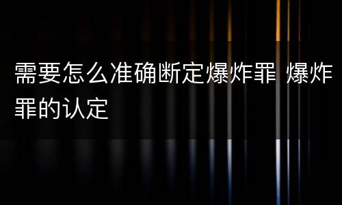 需要怎么准确断定爆炸罪 爆炸罪的认定