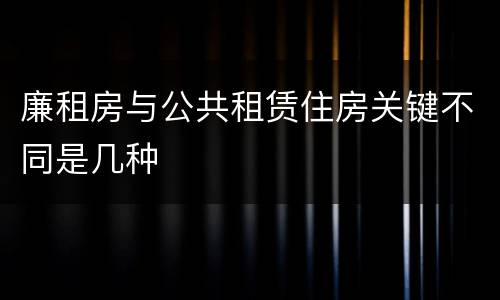 廉租房与公共租赁住房关键不同是几种
