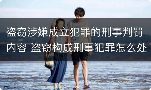 盗窃涉嫌成立犯罪的刑事判罚内容 盗窃构成刑事犯罪怎么处置