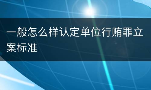 一般怎么样认定单位行贿罪立案标准