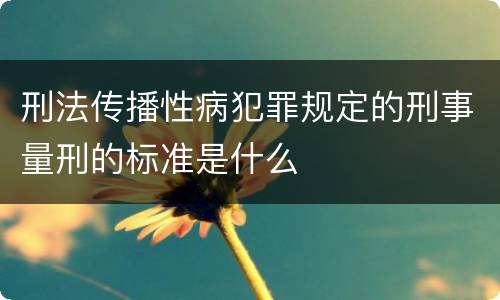 刑法传播性病犯罪规定的刑事量刑的标准是什么