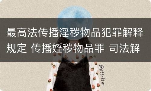 最高法传播淫秽物品犯罪解释规定 传播婬秽物品罪 司法解释