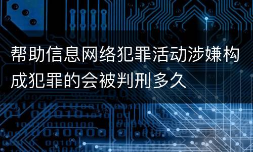 帮助信息网络犯罪活动涉嫌构成犯罪的会被判刑多久