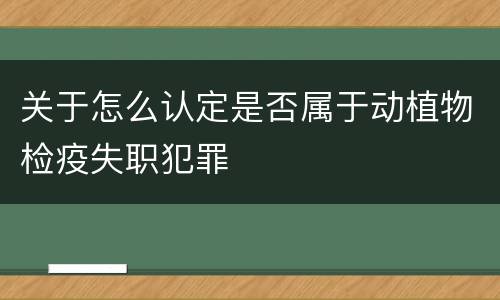 关于怎么认定是否属于动植物检疫失职犯罪