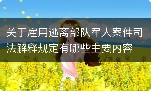 关于雇用逃离部队军人案件司法解释规定有哪些主要内容