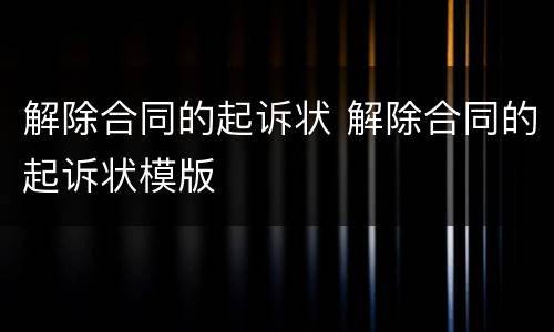 解除合同的起诉状 解除合同的起诉状模版