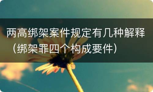 两高绑架案件规定有几种解释（绑架罪四个构成要件）
