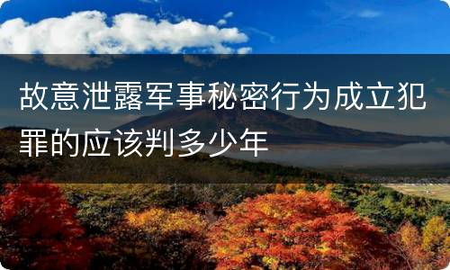 故意泄露军事秘密行为成立犯罪的应该判多少年