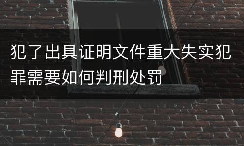 犯了出具证明文件重大失实犯罪需要如何判刑处罚