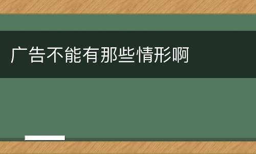 广告不能有那些情形啊