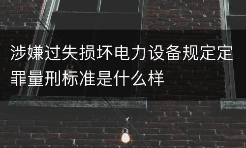 涉嫌过失损坏电力设备规定定罪量刑标准是什么样