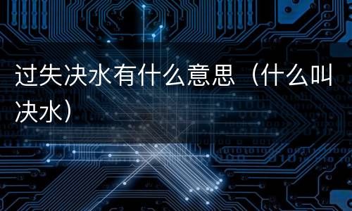 过失决水有什么意思（什么叫决水）