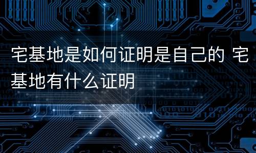 宅基地是如何证明是自己的 宅基地有什么证明