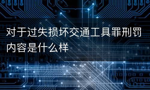 对于过失损坏交通工具罪刑罚内容是什么样