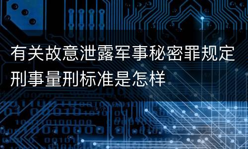 有关故意泄露军事秘密罪规定刑事量刑标准是怎样