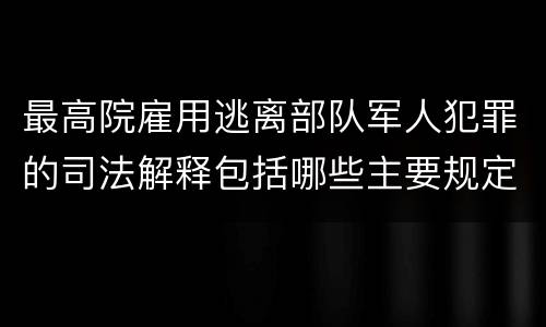 最高院雇用逃离部队军人犯罪的司法解释包括哪些主要规定