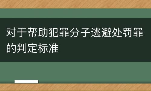对于帮助犯罪分子逃避处罚罪的判定标准