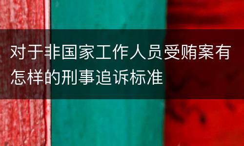 对于非国家工作人员受贿案有怎样的刑事追诉标准