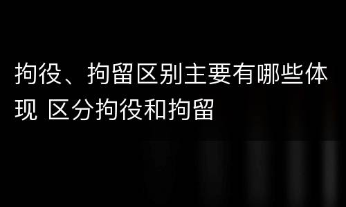 拘役、拘留区别主要有哪些体现 区分拘役和拘留