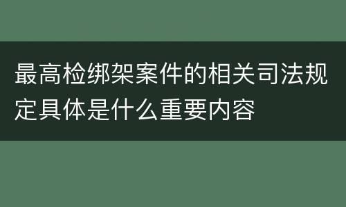 最高检绑架案件的相关司法规定具体是什么重要内容