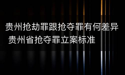 贵州抢劫罪跟抢夺罪有何差异 贵州省抢夺罪立案标准