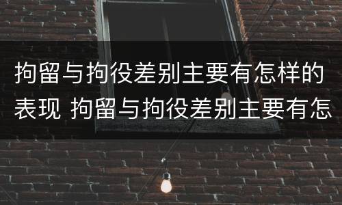 拘留与拘役差别主要有怎样的表现 拘留与拘役差别主要有怎样的表现形式