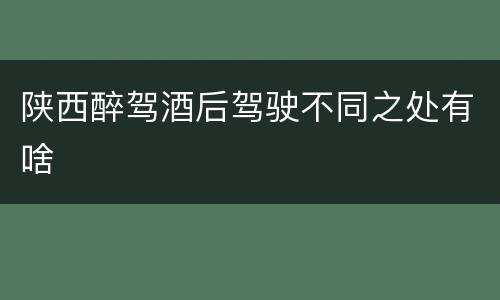 陕西醉驾酒后驾驶不同之处有啥