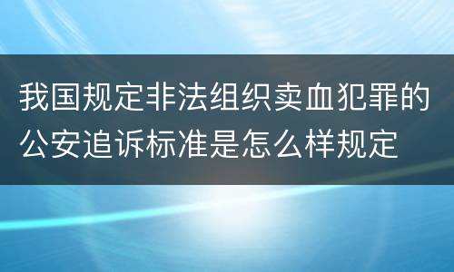 我国规定非法组织卖血犯罪的公安追诉标准是怎么样规定