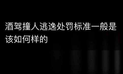 酒驾撞人逃逸处罚标准一般是该如何样的