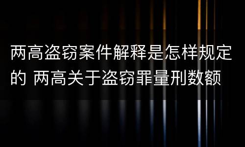 两高盗窃案件解释是怎样规定的 两高关于盗窃罪量刑数额